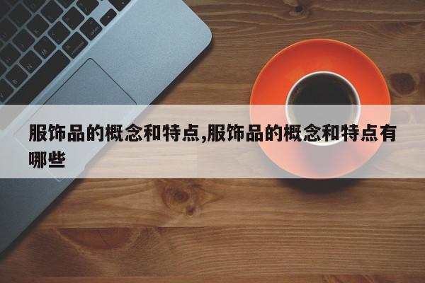 服饰品的概念和特点,服饰品的概念和特点有哪些