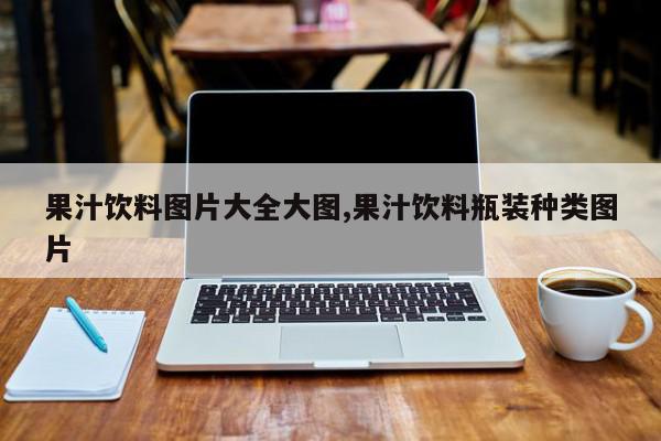 果汁饮料图片大全大图,果汁饮料瓶装种类图片