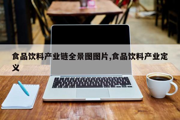 食品饮料产业链全景图图片,食品饮料产业定义