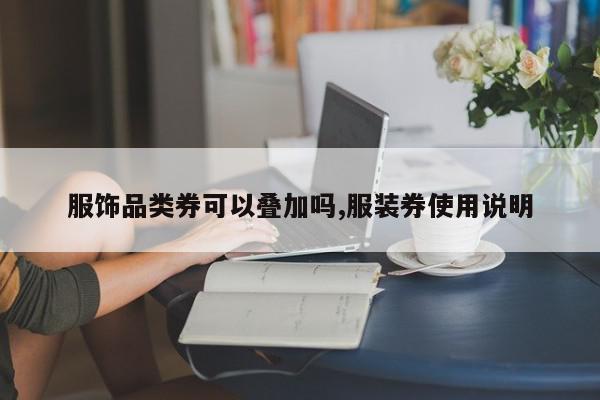 服饰品类券可以叠加吗,服装券使用说明