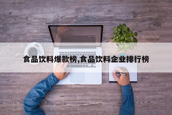 食品饮料爆款榜,食品饮料企业排行榜