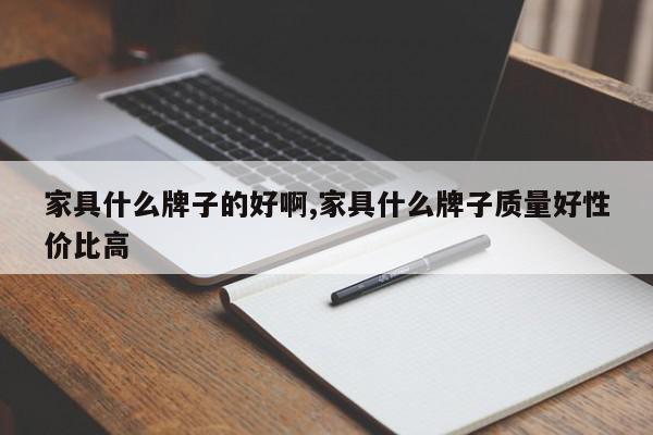 家具什么牌子的好啊,家具什么牌子质量好性价比高