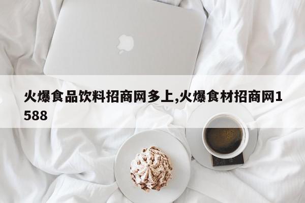 火爆食品饮料招商网多上,火爆食材招商网1588