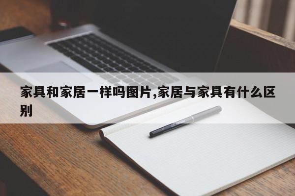 家具和家居一样吗图片,家居与家具有什么区别