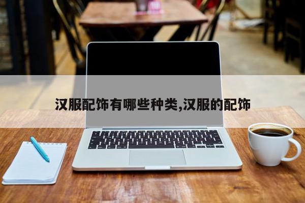 汉服配饰有哪些种类,汉服的配饰