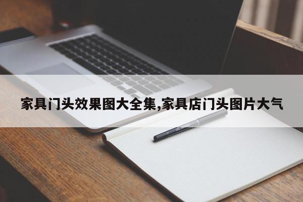 家具门头效果图大全集,家具店门头图片大气