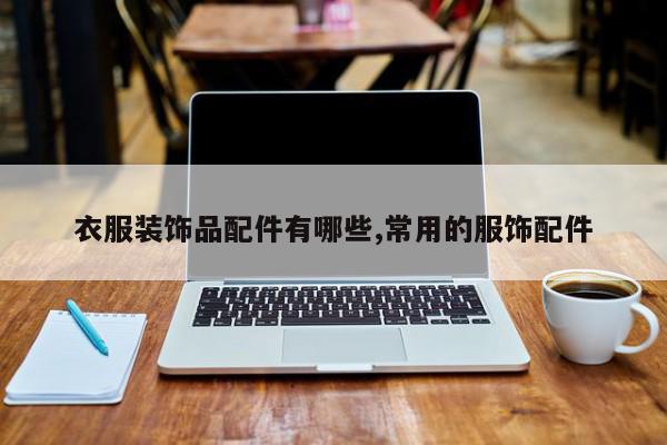 衣服装饰品配件有哪些,常用的服饰配件