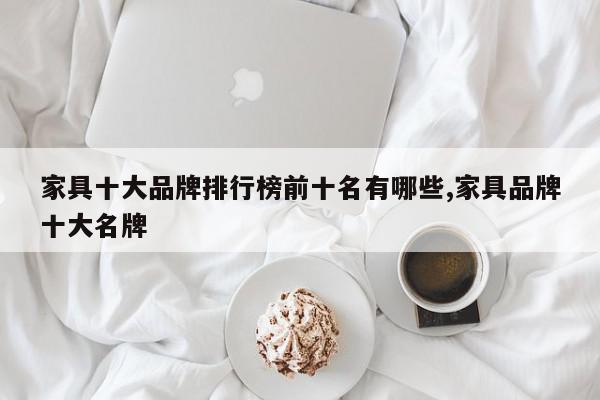 家具十大品牌排行榜前十名有哪些,家具品牌十大名牌