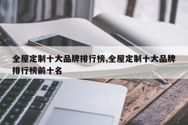 全屋定制十大品牌排行榜,全屋定制十大品牌排行榜前十名