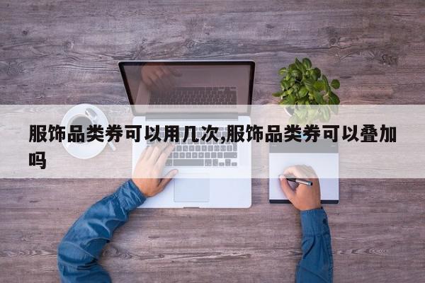 服饰品类券可以用几次,服饰品类券可以叠加吗