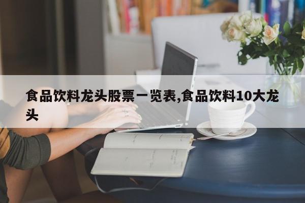 食品饮料龙头股票一览表,食品饮料10大龙头