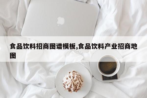 食品饮料招商图谱模板,食品饮料产业招商地图